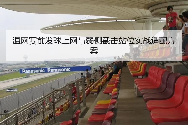 温网赛前发球上网与弱侧截击站位实战适配方案