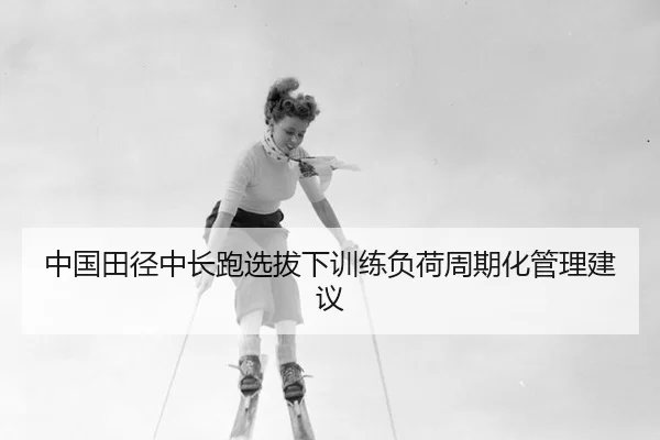 中国田径中长跑选拔下训练负荷周期化管理建议